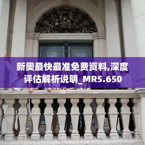 新奧最快最準(zhǔn)免費(fèi)資料,深度評估解析說明_MR5.650