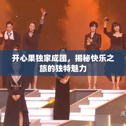 開心果獨(dú)家成團(tuán)，揭秘快樂之旅的獨(dú)特魅力