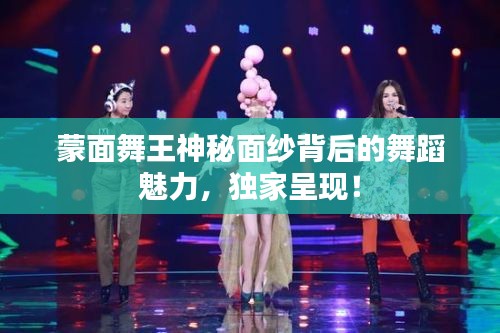 蒙面舞王神秘面紗背后的舞蹈魅力，獨(dú)家呈現(xiàn)！