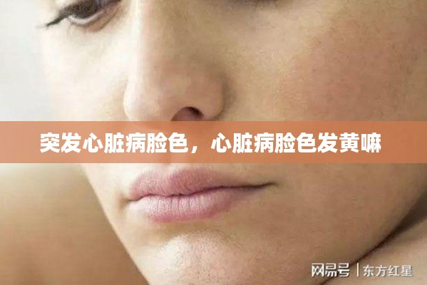 突發(fā)心臟病臉色，心臟病臉色發(fā)黃嘛 