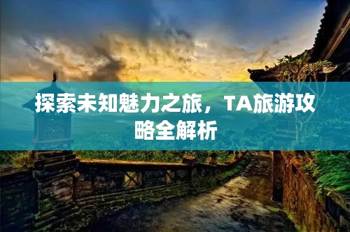 探索未知魅力之旅，TA旅游攻略全解析