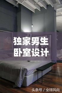 獨家男生臥室設計靈感，打造個性空間的藝術與創(chuàng)意