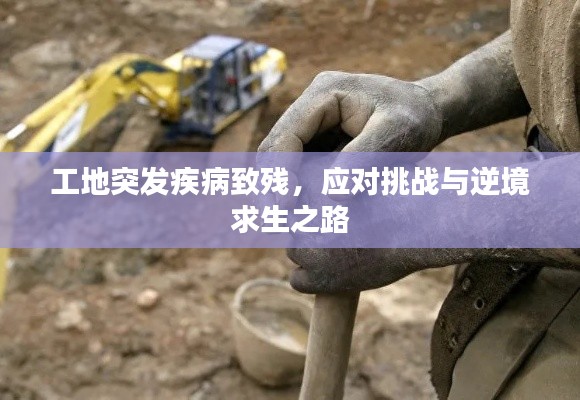 工地突發(fā)疾病致殘，應(yīng)對挑戰(zhàn)與逆境求生之路