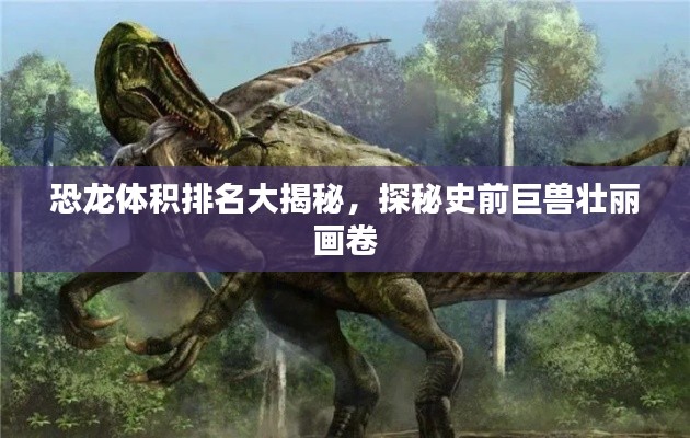 恐龍?bào)w積排名大揭秘，探秘史前巨獸壯麗畫卷
