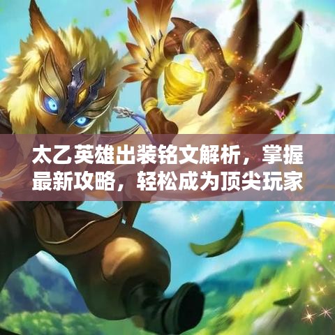 太乙英雄出裝銘文解析，掌握最新攻略，輕松成為頂尖玩家！