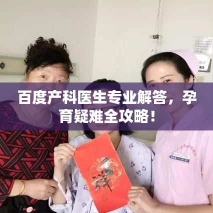 百度產(chǎn)科醫(yī)生專業(yè)解答，孕育疑難全攻略！