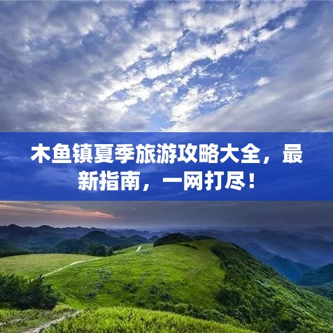 木魚(yú)鎮(zhèn)夏季旅游攻略大全，最新指南，一網(wǎng)打盡！
